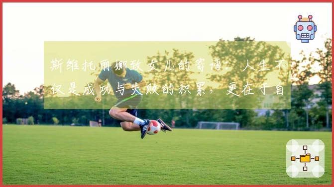 斯维托丽娜致女儿的寄语：人生不仅是成功与失败的积累，更在于自我认知